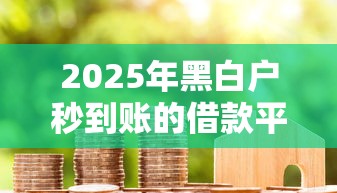 2025年黑白户秒到账的借款平台？整理五个2020年12月容易下款的口子