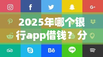 2025年哪个银行app借钱？分享5个好贷款的平台