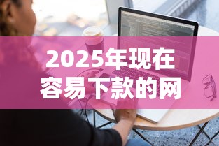 2025年现在容易下款的网贷平台？整理五个黑户下款软件