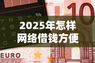 2025年怎样网络借钱方便：看看这五个银行贷款咨询平台