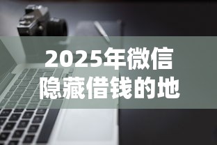 2025年微信隐藏借钱的地方，整理五个不查征信好下款的网贷软件