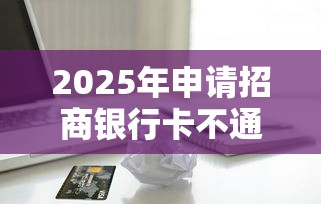 2025年申请招商银行卡不通过，梳理五个18岁能贷款的正规平台