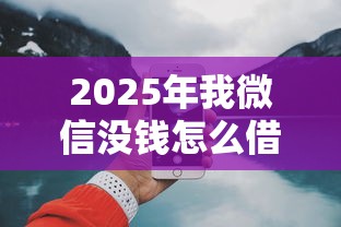 2025年我微信没钱怎么借钱？梳理5个网上借钱平台好借