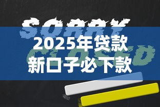 2025年贷款新口子必下款吗：公布5个哪些是正规的网贷平台