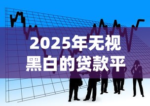 2025年无视黑白的贷款平台有哪些：公布五个无需个人征信的借款平台