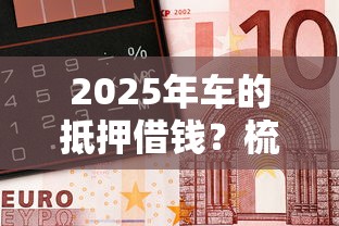 2025年车的抵押借钱？梳理五个小额贷款不查征信的平台