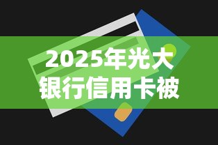 2025年光大银行信用卡被拒八次：看看这5个门槛低易下款软件