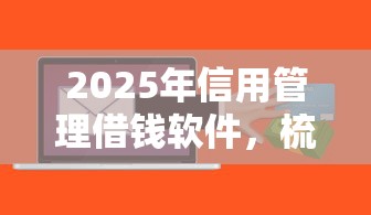 2025年信用管理借钱软件，梳理五个百度贷款平台叫什么