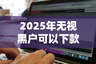 2025年无视黑户可以下款的软件？公布5个黑贷款平台