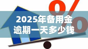 2025年备用金逾期一天多少钱：推荐5个学生小额贷款平台