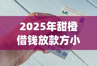 2025年甜橙借钱放款方小赢金融？梳理5个1000至5000的小额贷款app