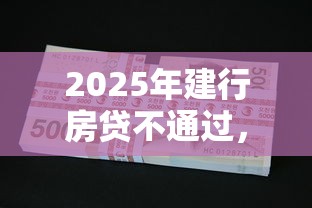 2025年建行房贷不通过，罗列5个不看欠款的贷款平台