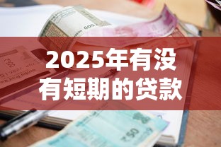 2025年有没有短期的贷款，整理5个征信逾期能贷款的正规平台