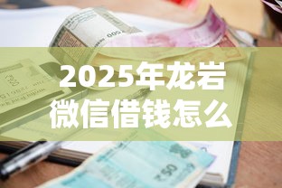 2025年龙岩微信借钱怎么借的：整理5个黑户能在借款平台借到钱