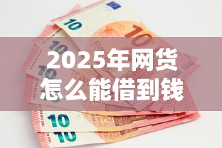 2025年网货怎么能借到钱：罗列五个黑户必下款的口子