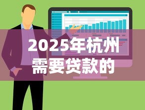 2025年杭州需要贷款的人哪里可以找：整合5个征信不好,现在正规平台好下款