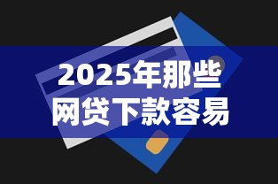 2025年那些网贷下款容易，整理5个无视一切包下1万的贷款