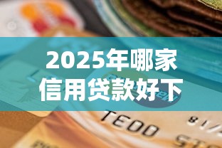 2025年哪家信用贷款好下款：罗列五个黑户逾期也能下款的网贷
