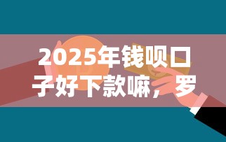 2025年钱呗口子好下款嘛，罗列五个黑名单可以贷款的口子