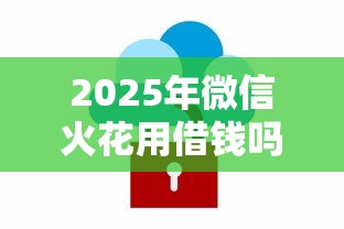 2025年微信火花用借钱吗安全吗：公布五个低利率的贷款软件