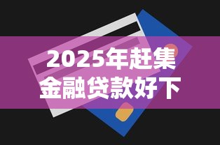2025年赶集金融贷款好下款吗，梳理五个贷款网站平台