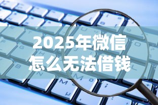 2025年微信怎么无法借钱：整理5个21岁借钱的平台100%能借到