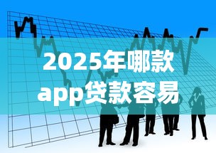 2025年哪款app贷款容易下款成功，看看这5个贷款有借款平台