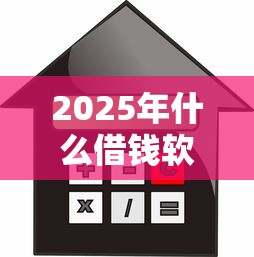 2025年什么借钱软件能直接借钱，梳理五个利息低的贷款平台