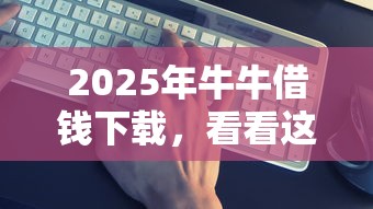 2025年牛牛借钱下载，看看这5个好用的借钱平台