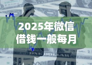 2025年微信借钱一般每月几号还款：整合五个借款比较多好贷款的平台呢
