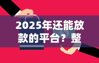 2025年还能放款的平台？整合5个60岁借钱的平台100%能借到