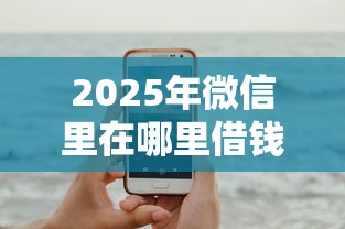 2025年微信里在哪里借钱借钱，试试这五个苹果手机贷款平台
