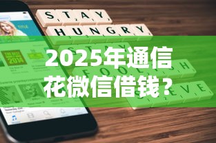 2025年通信花微信借钱？整理五个贷款大平台