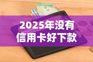 2025年没有信用卡好下款的网贷？看看这五个征信花居然都下款了的口子