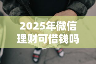 2025年微信理财可借钱吗？看看这五个网贷平台额度高好下款的