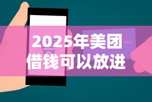 2025年美团借钱可以放进微信吗：整合5个容易贷款的平台