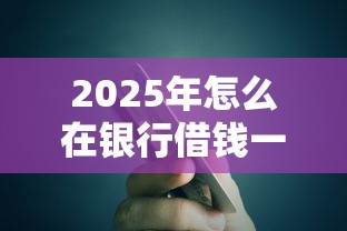 2025年怎么在银行借钱一万块？梳理5个贷款口子