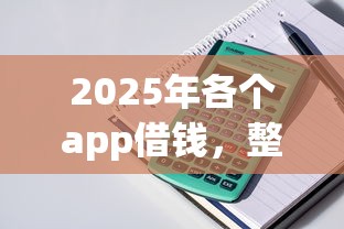 2025年各个app借钱，整理5个平台借款容易贷款