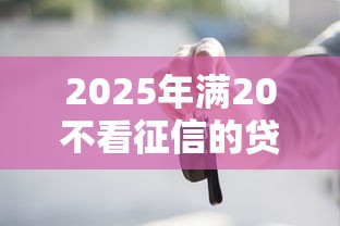 2025年满20不看征信的贷款？公布五个借钱靠谱的平台