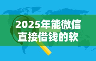 2025年能微信直接借钱的软件有哪些：公布五个轻松借款无压力口子