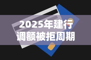 2025年建行调额被拒周期，看看这五个17岁能贷款的平台