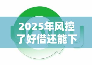 2025年风控了好借还能下款吗？分享五个714网贷平台大全