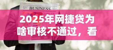 2025年网捷贷为啥审核不通过，看看这五个十八岁贷款秒过平台