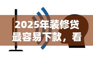 2025年装修贷最容易下款，看看这五个黑户还能贷的口子