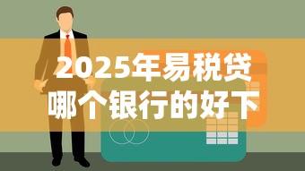 2025年易税贷哪个银行的好下款？试试这五个真正无视征信黑白100%秒下网贷