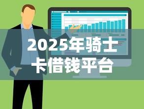 2025年骑士卡借钱平台：整合五个什么软件借钱最快通过利息低