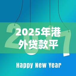 2025年港外贷款平台哪个好下款：看看这5个贷款软件