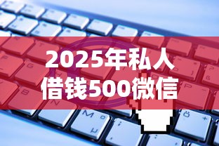 2025年私人借钱500微信：试试这5个无视一切是人就下款软件