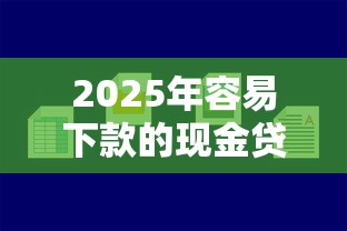2025年容易下款的现金贷平台，公布五个贷款网站平台