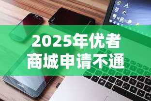 2025年优者商城申请不通过怎么办：梳理五个手机贷款平台